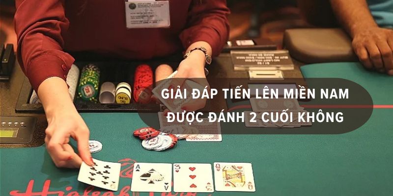 tiến lên miền nam có được đánh 2 cuối không
